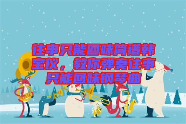 往事只能回味簡譜韓寶儀，教你彈奏往事只能回味鋼琴曲