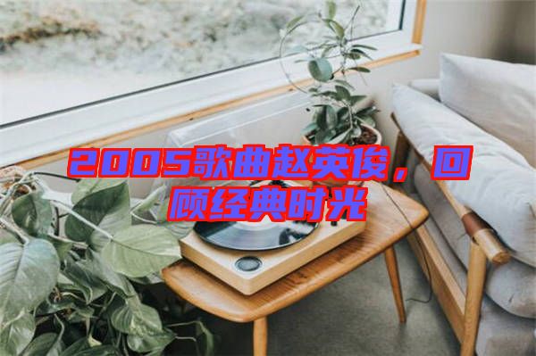 2005歌曲趙英俊，回顧經(jīng)典時光