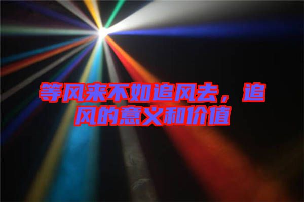 等風(fēng)來不如追風(fēng)去，追風(fēng)的意義和價(jià)值