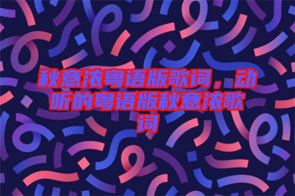 秋意濃粵語版歌詞，動聽的粵語版秋意濃歌詞