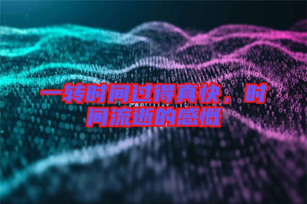 一轉(zhuǎn)時間過得真快，時間流逝的感慨