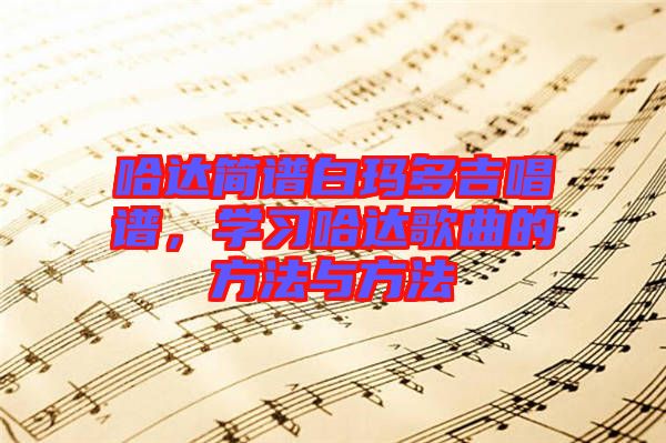 哈達(dá)簡譜白瑪多吉唱譜，學(xué)習(xí)哈達(dá)歌曲的方法與方法