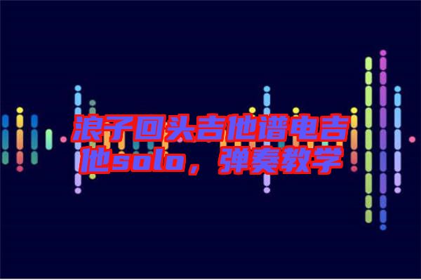 浪子回頭吉他譜電吉他solo，彈奏教學