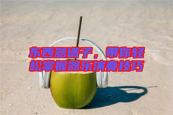 東西器譜子，帶你輕松掌握器樂演奏技巧