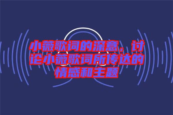 小薇歌詞的深意，討論小薇歌詞所傳達(dá)的情感和主題