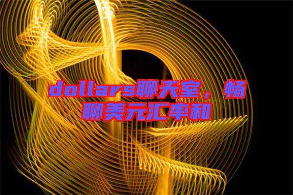 dollars聊天室，暢聊美元匯率和