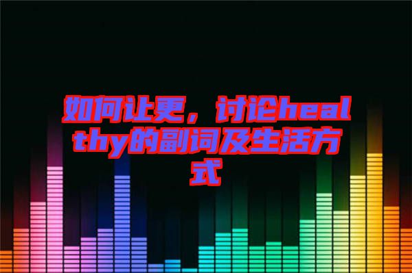 如何讓更，討論healthy的副詞及生活方式