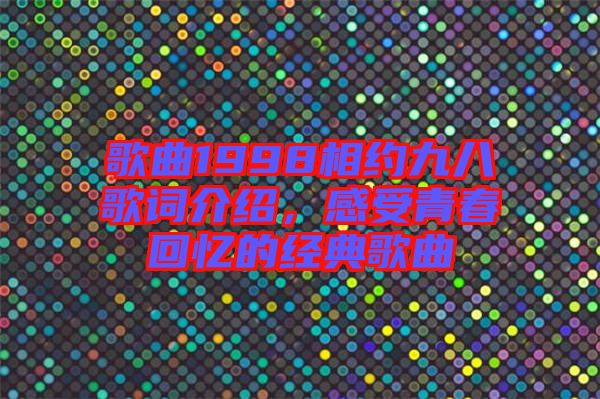 歌曲1998相約九八歌詞介紹，感受青春回憶的經(jīng)典歌曲
