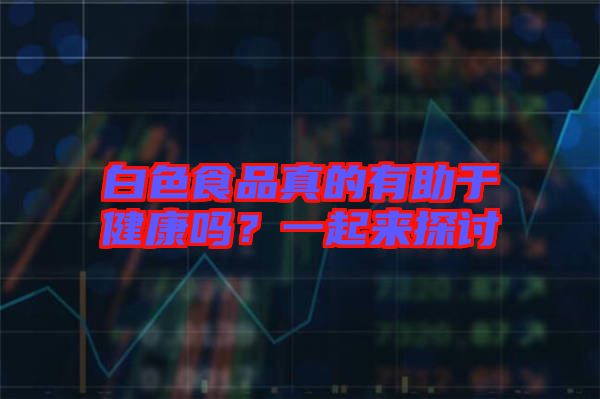 白色食品真的有助于健康嗎？一起來探討