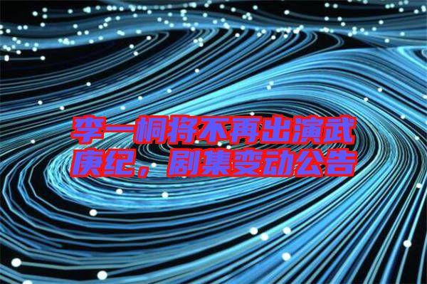 李一桐將不再出演武庚紀(jì)，劇集變動公告