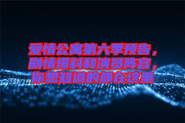 愛情公寓第六季預(yù)告，劇情爆料和演員陣容，你想知道的都在這里