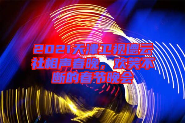 2021天津衛(wèi)視德云社相聲春晚，歡笑不斷的春節(jié)晚會