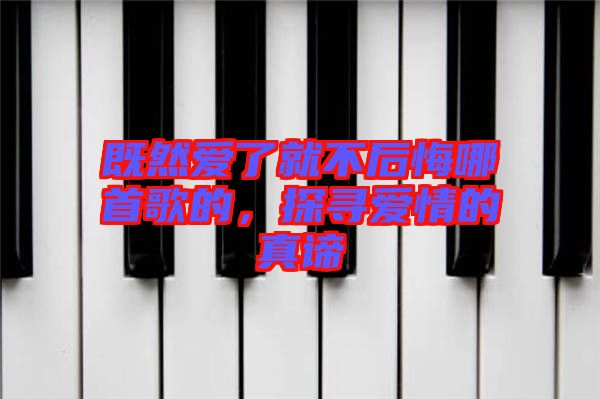既然愛了就不后悔哪首歌的，探尋愛情的真諦