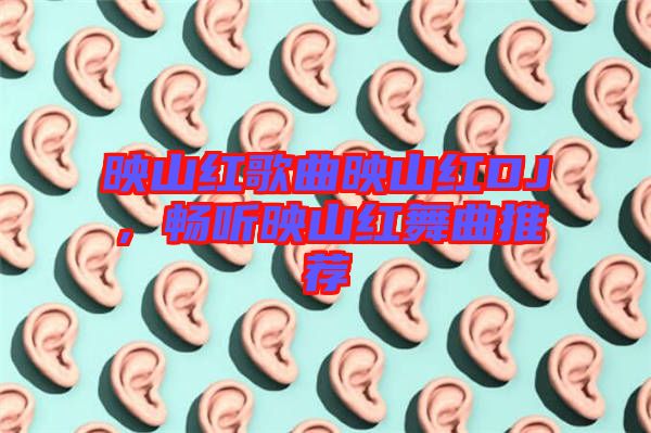 映山紅歌曲映山紅DJ，暢聽(tīng)映山紅舞曲推薦