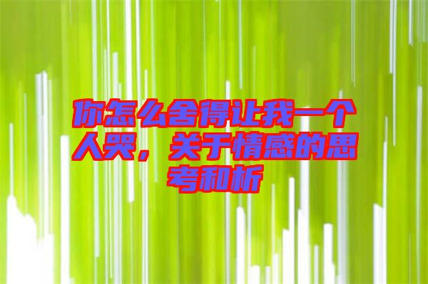 你怎么舍得讓我一個(gè)人哭，關(guān)于情感的思考和析
