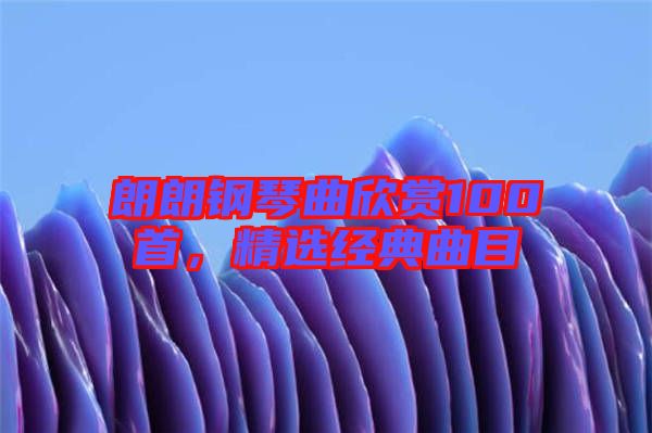 朗朗鋼琴曲欣賞100首，精選經(jīng)典曲目