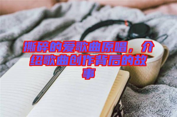 撕碎的愛歌曲原唱，介紹歌曲創(chuàng)作背后的故事