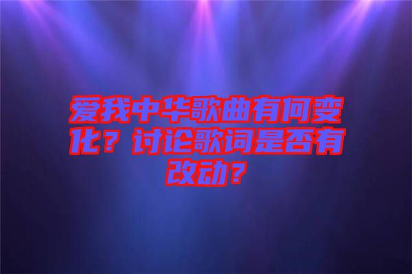 愛我中華歌曲有何變化？討論歌詞是否有改動(dòng)？