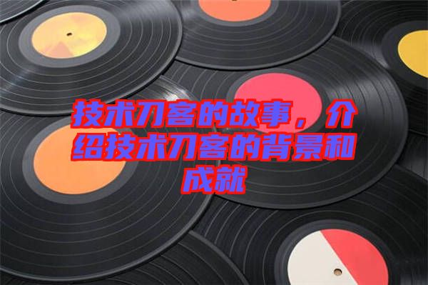 技術(shù)刀客的故事，介紹技術(shù)刀客的背景和成就