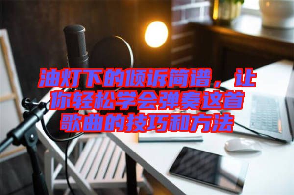 油燈下的傾訴簡(jiǎn)譜，讓你輕松學(xué)會(huì)彈奏這首歌曲的技巧和方法