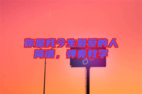 你是我今生最愛的人簡(jiǎn)譜，彈奏教學(xué)