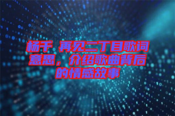 楊千嬅再見二丁目歌詞意思，介紹歌曲背后的情感故事