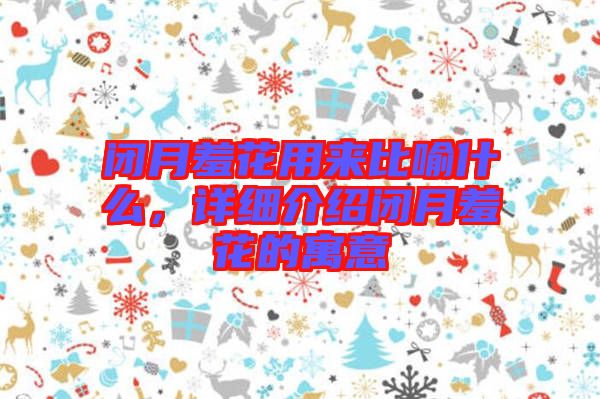 閉月羞花用來(lái)比喻什么，詳細(xì)介紹閉月羞花的寓意