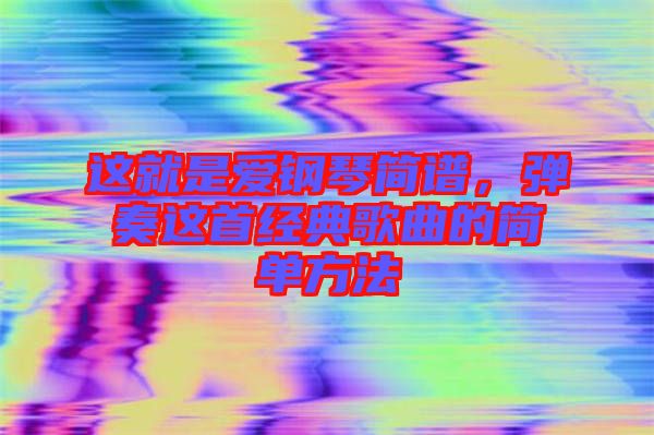 這就是愛鋼琴簡(jiǎn)譜，彈奏這首經(jīng)典歌曲的簡(jiǎn)單方法