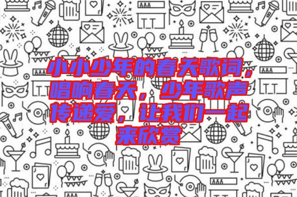 小小少年的春天歌詞，唱響春天，少年歌聲傳遞愛，讓我們一起來欣賞