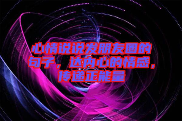 心情說說發(fā)朋友圈的句子，達內(nèi)心的情感，傳遞正能量