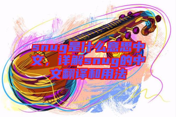 snug是什么意思中文，詳解snug的中文翻譯和用法