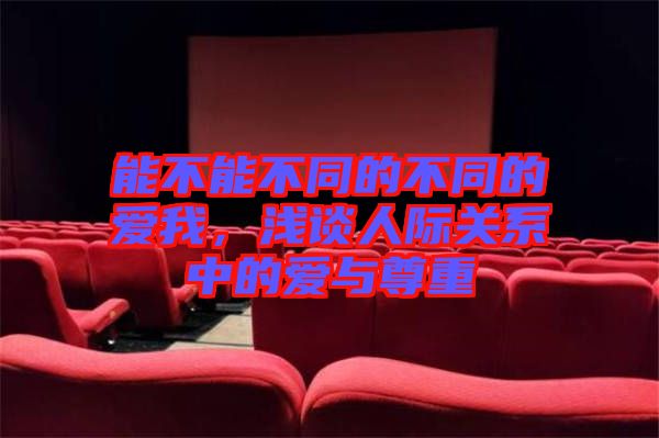 能不能不同的不同的愛我，淺談人際關(guān)系中的愛與尊重