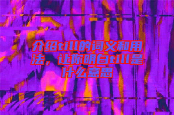 介紹till的詞義和用法，讓你明白till是什么意思