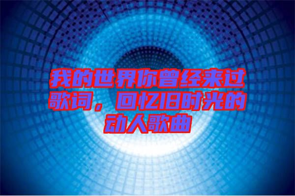 我的世界你曾經(jīng)來過歌詞，回憶舊時光的動人歌曲