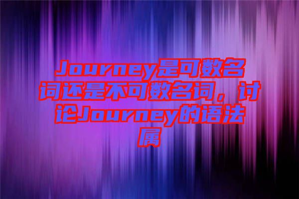 Journey是可數(shù)名詞還是不可數(shù)名詞，討論Journey的語(yǔ)法屬