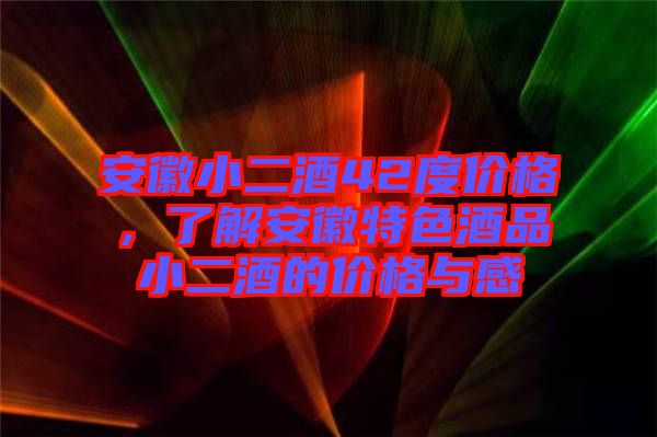 安徽小二酒42度價格，了解安徽特色酒品小二酒的價格與感