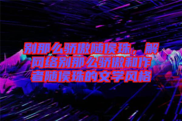 別那么驕傲隨侯珠，解網(wǎng)絡(luò)別那么驕傲和作者隨侯珠的文學(xué)風(fēng)格