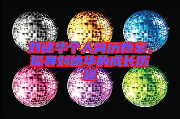 劉德華個人簡歷檔案，探尋劉德華的成長歷程