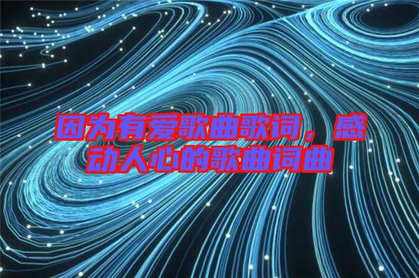 因?yàn)橛袗鄹枨柙~，感動(dòng)人心的歌曲詞曲