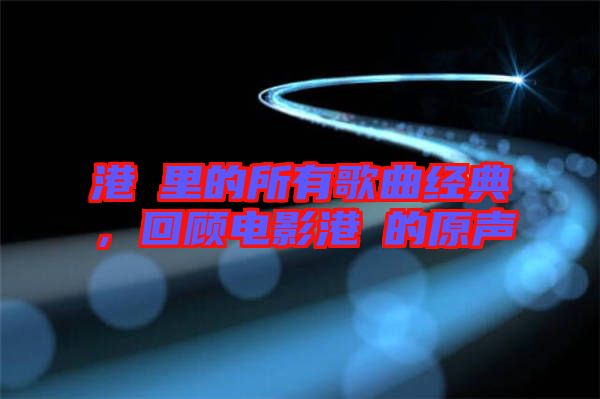 港囧里的所有歌曲經(jīng)典，回顧電影港囧的原聲
