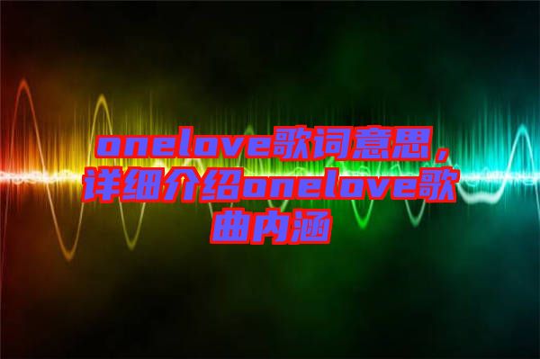 onelove歌詞意思，詳細介紹onelove歌曲內(nèi)涵