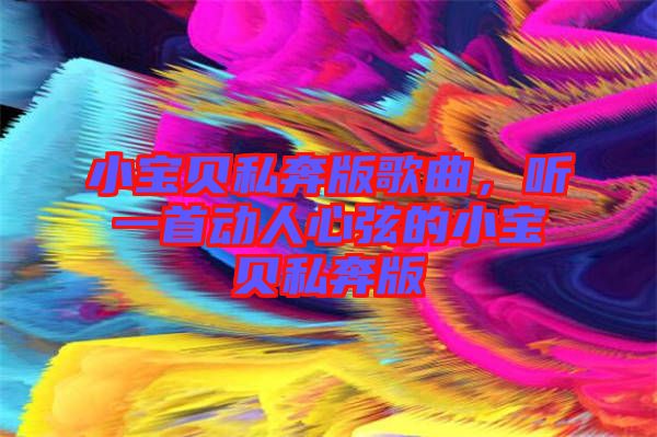 小寶貝私奔版歌曲，聽一首動人心弦的小寶貝私奔版