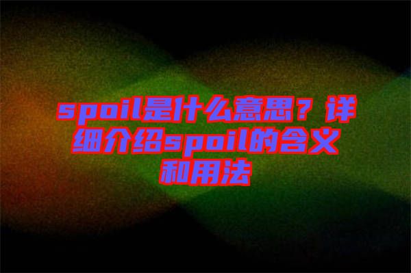 spoil是什么意思？詳細(xì)介紹spoil的含義和用法