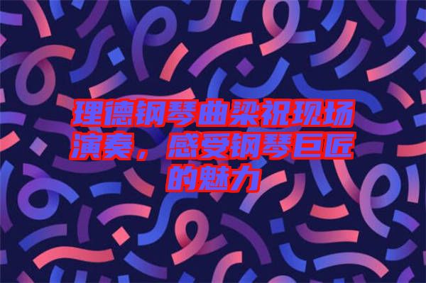 理德鋼琴曲梁祝現(xiàn)場演奏，感受鋼琴巨匠的魅力