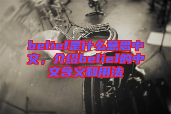 belief是什么意思中文，介紹belief的中文含義和用法