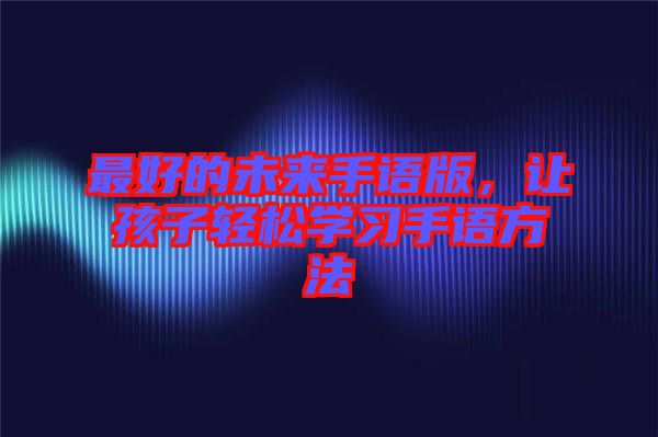 最好的未來(lái)手語(yǔ)版，讓孩子輕松學(xué)習(xí)手語(yǔ)方法