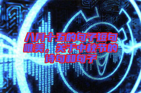 八月十五的句子短句唯美，關于中秋節(jié)的詩句和句子