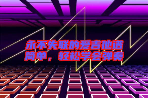 永不失聯(lián)的愛吉他譜簡單，輕松學(xué)會(huì)彈奏