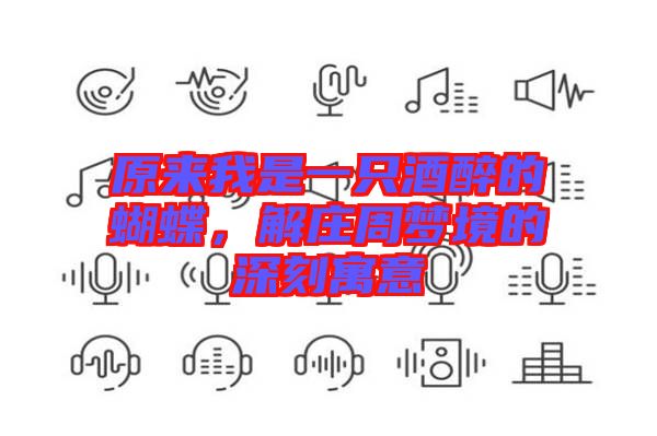 原來我是一只酒醉的蝴蝶，解莊周夢境的深刻寓意