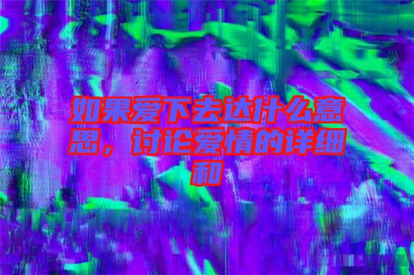 如果愛下去達什么意思，討論愛情的詳細和